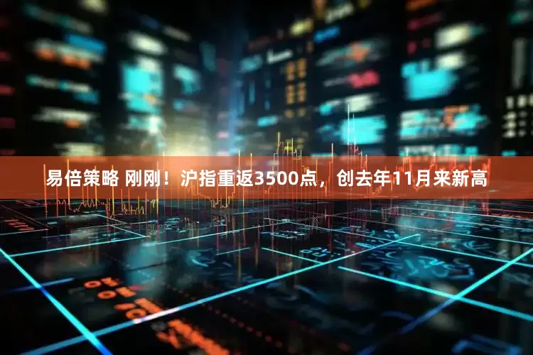 易倍策略 刚刚！沪指重返3500点，创去年11月来新高