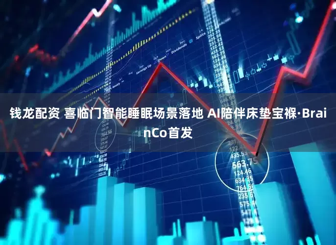 钱龙配资 喜临门智能睡眠场景落地 AI陪伴床垫宝褓·BrainCo首发