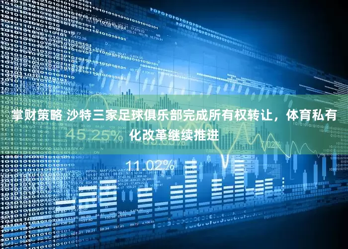 掌财策略 沙特三家足球俱乐部完成所有权转让，体育私有化改革继续推进