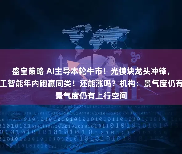 盛宝策略 AI主导本轮牛市！光模块龙头冲锋，创业板人工智能年内跑赢同类！还能涨吗？机构：景气度仍有上行空间