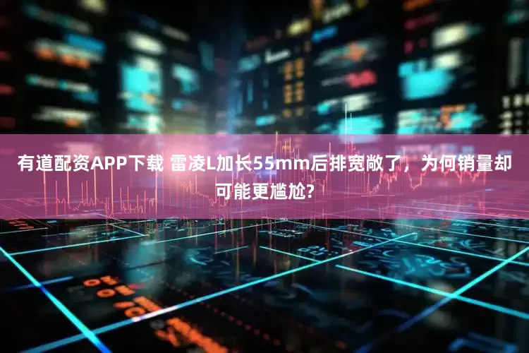 有道配资APP下载 雷凌L加长55mm后排宽敞了，为何销量却可能更尴尬?