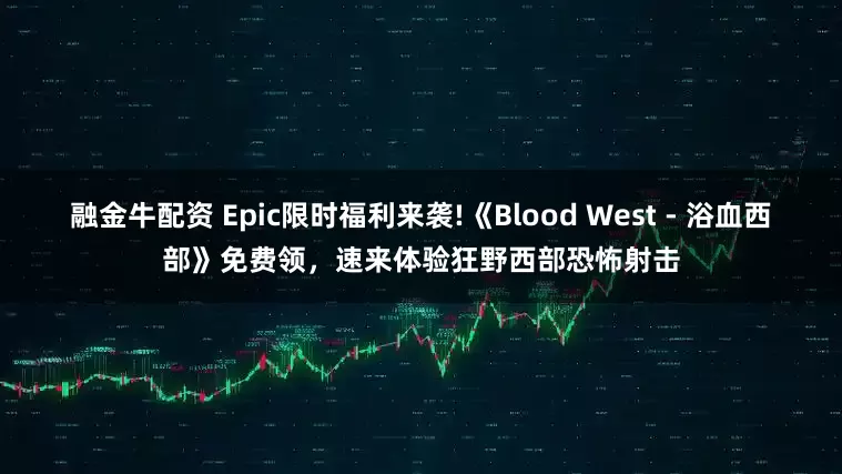 融金牛配资 Epic限时福利来袭!《Blood West - 浴血西部》免费领，速来体验狂野西部恐怖射击